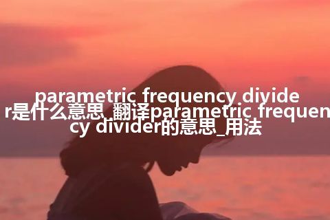 parametric frequency divider是什么意思_翻译parametric frequency divider的意思_用法