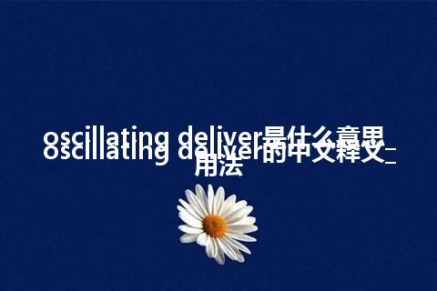 oscillating deliver是什么意思_oscillating deliver的中文释义_用法
