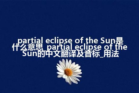 partial eclipse of the Sun是什么意思_partial eclipse of the Sun的中文翻译及音标_用法