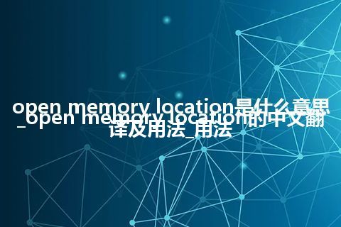 open memory location是什么意思_open memory location的中文翻译及用法_用法