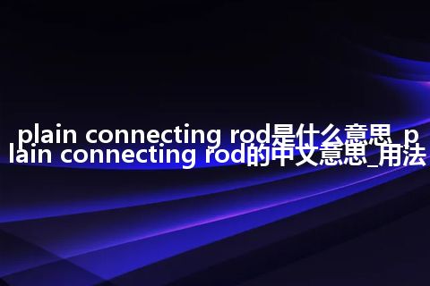 plain connecting rod是什么意思_plain connecting rod的中文意思_用法