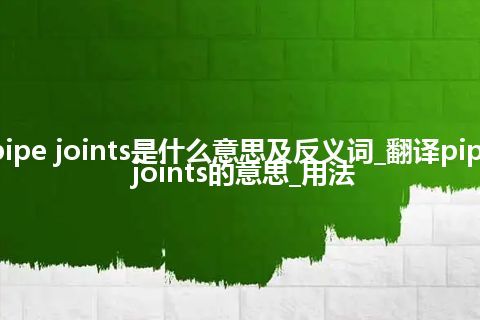 pipe joints是什么意思及反义词_翻译pipe joints的意思_用法