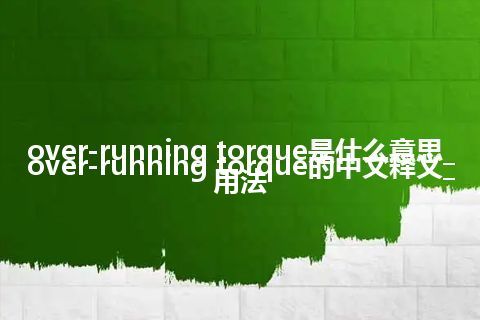 over-running torque是什么意思_over-running torque的中文释义_用法