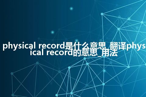 physical record是什么意思_翻译physical record的意思_用法