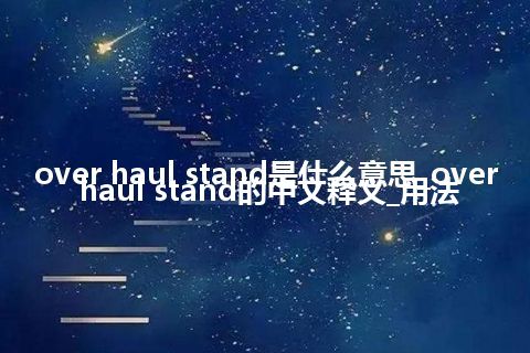 over haul stand是什么意思_over haul stand的中文释义_用法