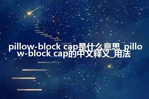 pillow-block cap是什么意思_pillow-block cap的中文释义_用法