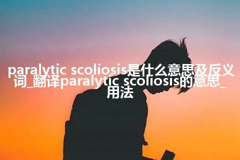 paralytic scoliosis是什么意思及反义词_翻译paralytic scoliosis的意思_用法