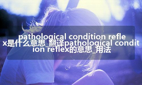 pathological condition reflex是什么意思_翻译pathological condition reflex的意思_用法