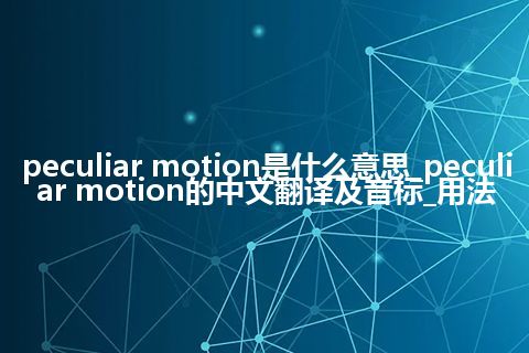 peculiar motion是什么意思_peculiar motion的中文翻译及音标_用法