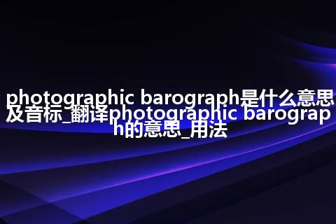 photographic barograph是什么意思及音标_翻译photographic barograph的意思_用法