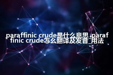 paraffinic crude是什么意思_paraffinic crude怎么翻译及发音_用法