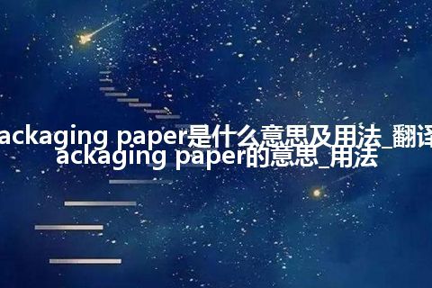 packaging paper是什么意思及用法_翻译packaging paper的意思_用法