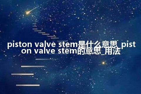 piston valve stem是什么意思_piston valve stem的意思_用法