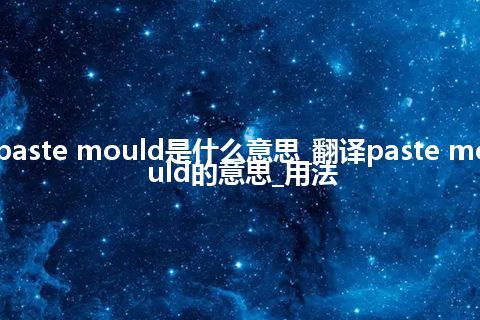 paste mould是什么意思_翻译paste mould的意思_用法