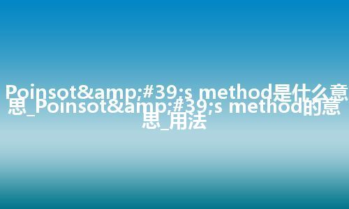 Poinsot&#39;s method是什么意思_Poinsot&#39;s method的意思_用法