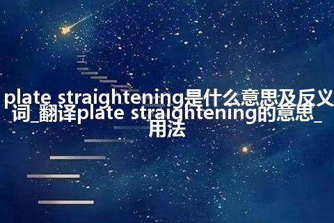 plate straightening是什么意思及反义词_翻译plate straightening的意思_用法