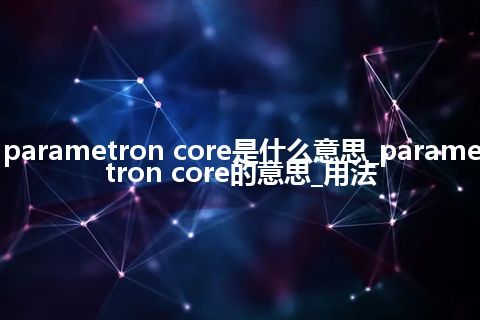 parametron core是什么意思_parametron core的意思_用法