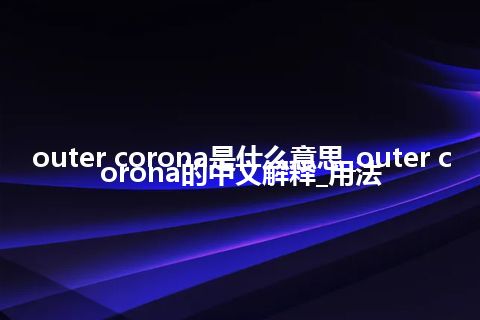 outer corona是什么意思_outer corona的中文解释_用法