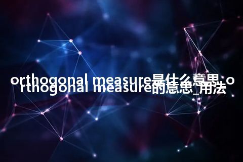 orthogonal measure是什么意思_orthogonal measure的意思_用法