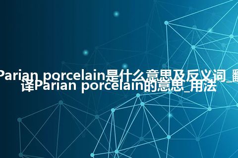 Parian porcelain是什么意思及反义词_翻译Parian porcelain的意思_用法