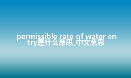 permissible rate of water entry是什么意思_中文意思