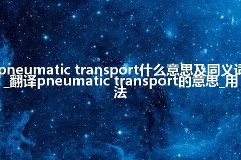 pneumatic transport什么意思及同义词_翻译pneumatic transport的意思_用法