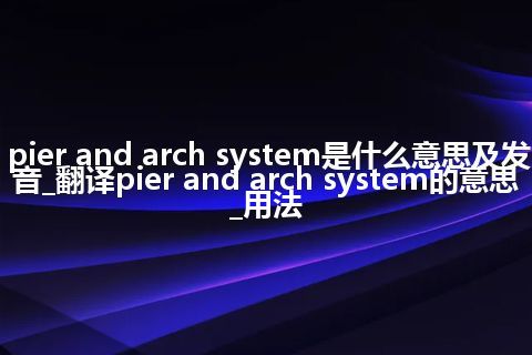 pier and arch system是什么意思及发音_翻译pier and arch system的意思_用法