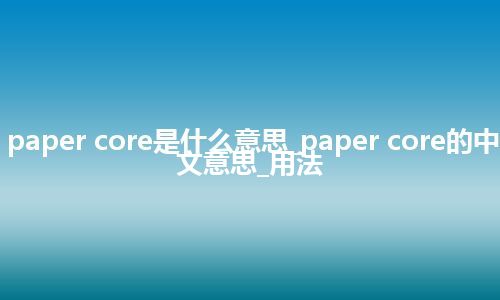paper core是什么意思_paper core的中文意思_用法