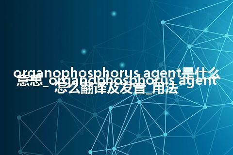 organophosphorus agent是什么意思_organophosphorus agent怎么翻译及发音_用法