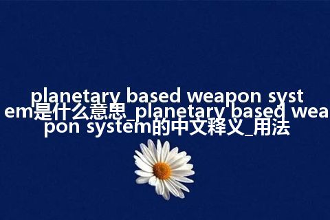 planetary based weapon system是什么意思_planetary based weapon system的中文释义_用法