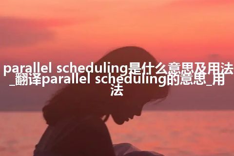 parallel scheduling是什么意思及用法_翻译parallel scheduling的意思_用法