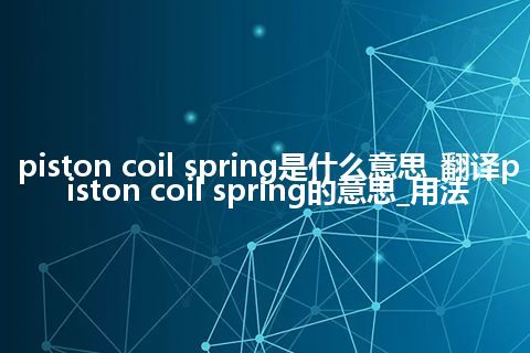 piston coil spring是什么意思_翻译piston coil spring的意思_用法
