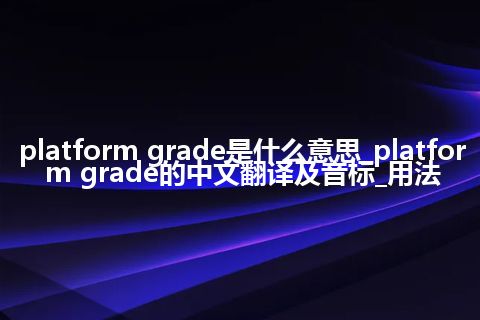 platform grade是什么意思_platform grade的中文翻译及音标_用法