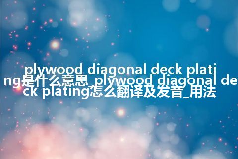 plywood diagonal deck plating是什么意思_plywood diagonal deck plating怎么翻译及发音_用法