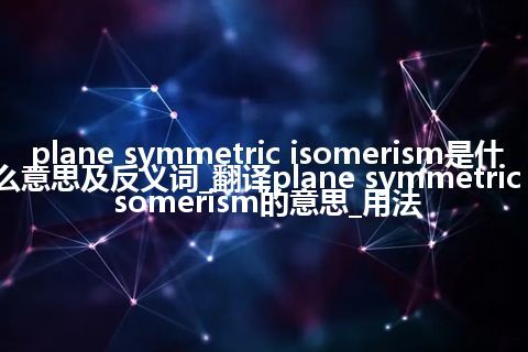 plane symmetric isomerism是什么意思及反义词_翻译plane symmetric isomerism的意思_用法