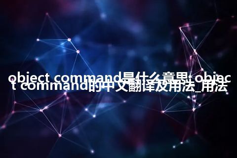 object command是什么意思_object command的中文翻译及用法_用法