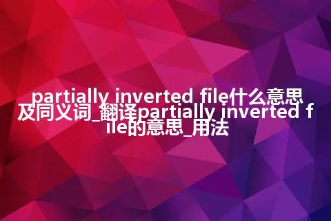 partially inverted file什么意思及同义词_翻译partially inverted file的意思_用法
