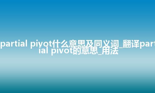 partial pivot什么意思及同义词_翻译partial pivot的意思_用法