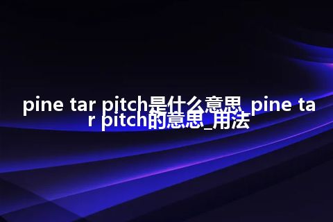 pine tar pitch是什么意思_pine tar pitch的意思_用法
