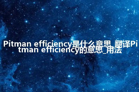 Pitman efficiency是什么意思_翻译Pitman efficiency的意思_用法