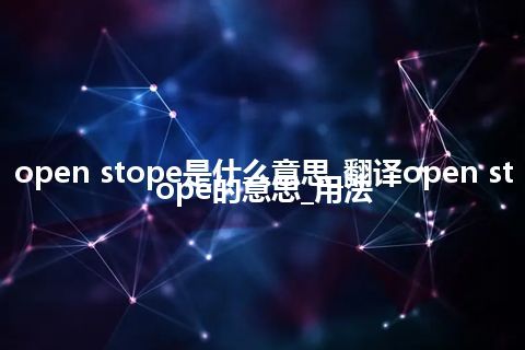open stope是什么意思_翻译open stope的意思_用法