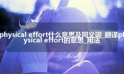 physical effort什么意思及同义词_翻译physical effort的意思_用法