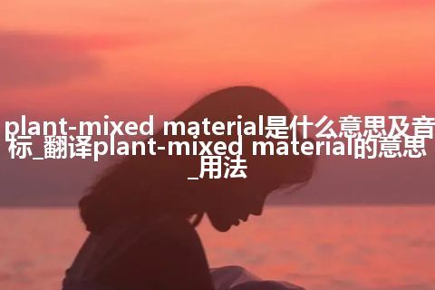 plant-mixed material是什么意思及音标_翻译plant-mixed material的意思_用法