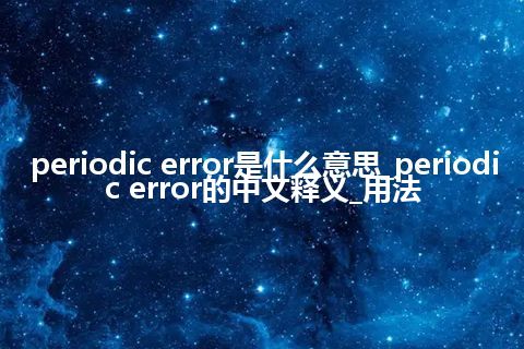 periodic error是什么意思_periodic error的中文释义_用法