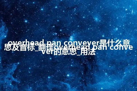 overhead pan convever是什么意思及音标_翻译overhead pan convever的意思_用法