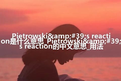 Pietrowski&#39;s reaction是什么意思_Pietrowski&#39;s reaction的中文意思_用法