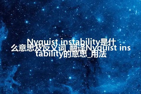 Nyquist instability是什么意思及反义词_翻译Nyquist instability的意思_用法