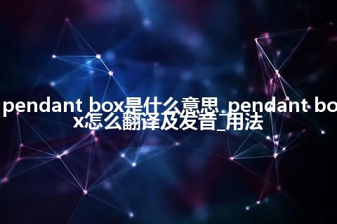 pendant box是什么意思_pendant box怎么翻译及发音_用法