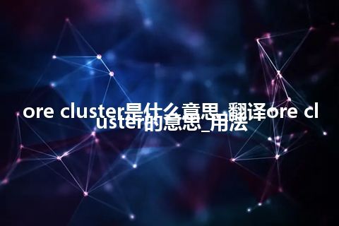 ore cluster是什么意思_翻译ore cluster的意思_用法