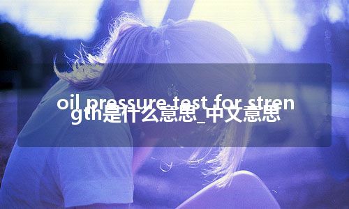 oil pressure test for strength是什么意思_中文意思